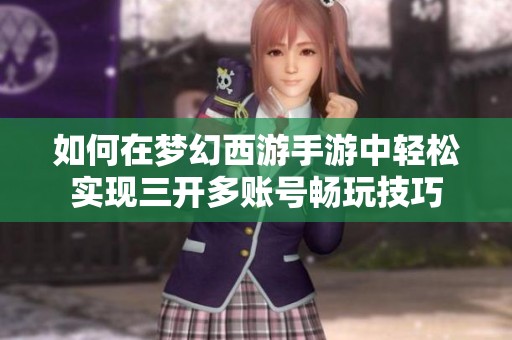 如何在梦幻西游手游中轻松实现三开多账号畅玩技巧