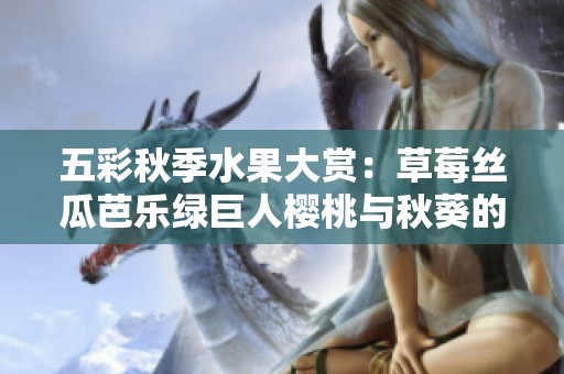 五彩秋季水果大赏：草莓丝瓜芭乐绿巨人樱桃与秋葵的美味碰撞