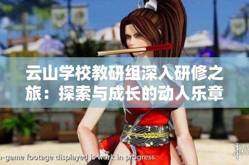 云山学校教研组深入研修之旅：探索与成长的动人乐章
