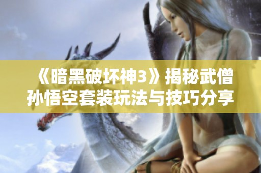 《暗黑破坏神3》揭秘武僧孙悟空套装玩法与技巧分享