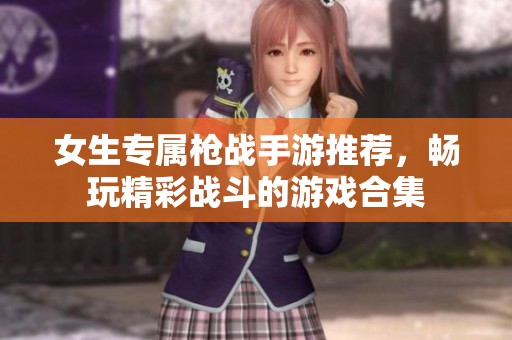 女生专属枪战手游推荐，畅玩精彩战斗的游戏合集