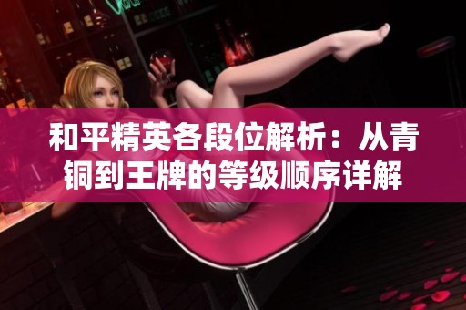 和平精英各段位解析：从青铜到王牌的等级顺序详解
