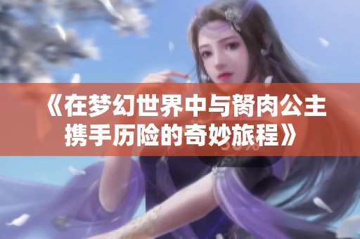 《在梦幻世界中与胬肉公主携手历险的奇妙旅程》