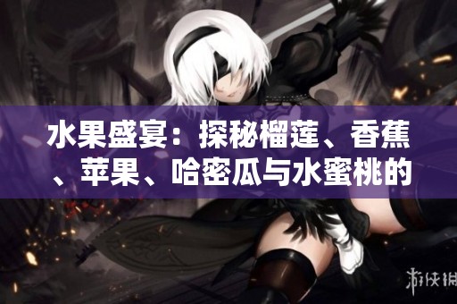水果盛宴：探秘榴莲、香蕉、苹果、哈密瓜与水蜜桃的美味世界