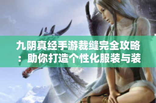 九阴真经手游裁缝完全攻略：助你打造个性化服装与装备