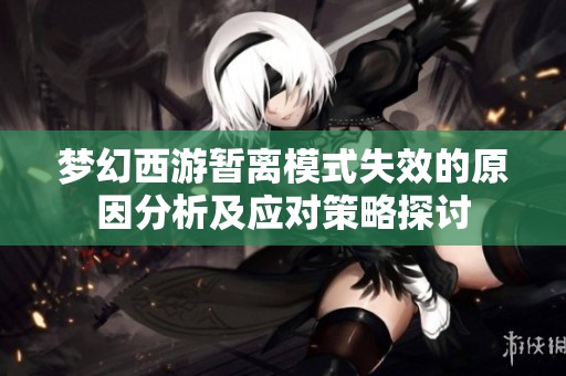 梦幻西游暂离模式失效的原因分析及应对策略探讨