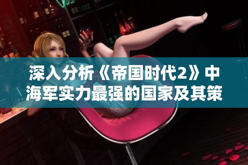 深入分析《帝国时代2》中海军实力最强的国家及其策略