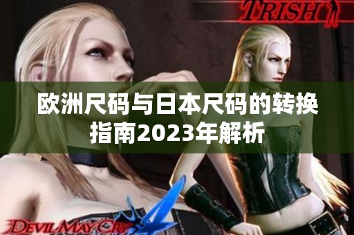 欧洲尺码与日本尺码的转换指南2023年解析