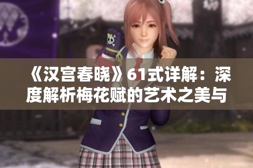 《汉宫春晓》61式详解：深度解析梅花赋的艺术之美与文学魅力