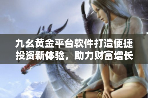 九幺黄金平台软件打造便捷投资新体验，助力财富增长