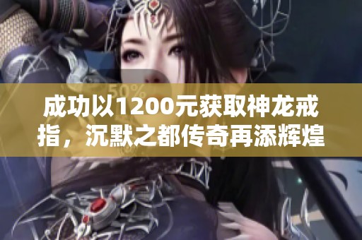 成功以1200元获取神龙戒指，沉默之都传奇再添辉煌一笔