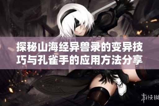 探秘山海经异兽录的变异技巧与孔雀手的应用方法分享