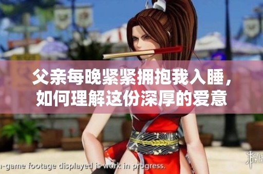 父亲每晚紧紧拥抱我入睡，如何理解这份深厚的爱意
