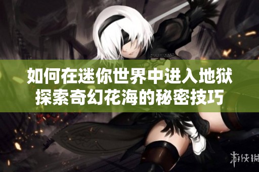 如何在迷你世界中进入地狱探索奇幻花海的秘密技巧