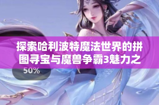 探索哈利波特魔法世界的拼图寻宝与魔兽争霸3魅力之旅