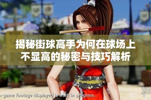 揭秘街球高手为何在球场上不显高的秘密与技巧解析