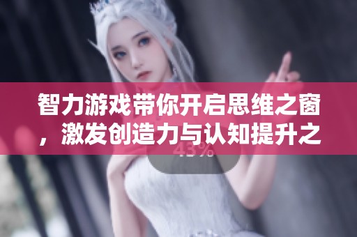 智力游戏带你开启思维之窗，激发创造力与认知提升之旅