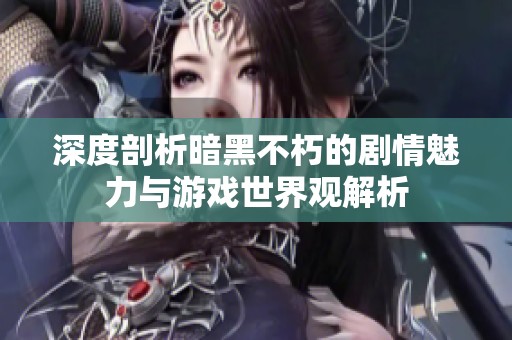 深度剖析暗黑不朽的剧情魅力与游戏世界观解析