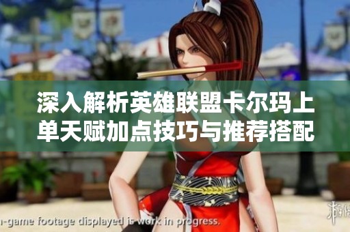 深入解析英雄联盟卡尔玛上单天赋加点技巧与推荐搭配