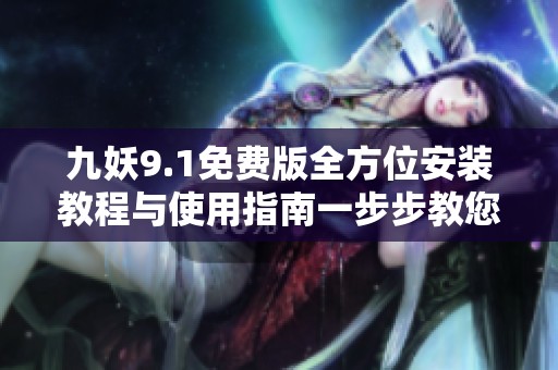 九妖9.1免费版全方位安装教程与使用指南一步步教您轻松上手