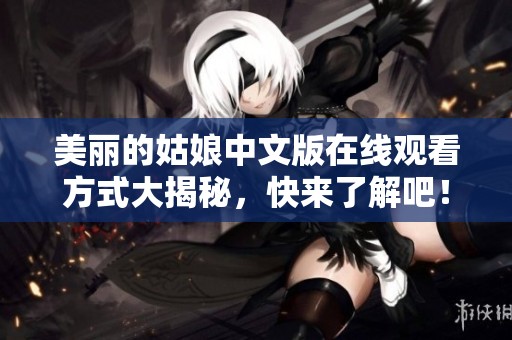 美丽的姑娘中文版在线观看方式大揭秘，快来了解吧！