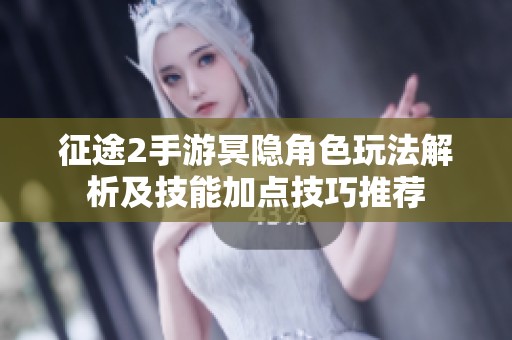 征途2手游冥隐角色玩法解析及技能加点技巧推荐