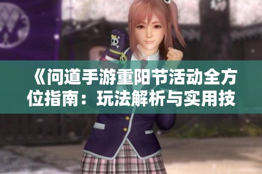 《问道手游重阳节活动全方位指南：玩法解析与实用技巧分享》