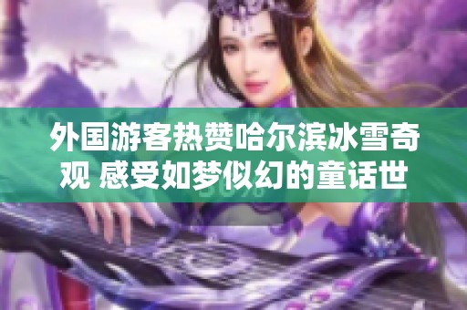 外国游客热赞哈尔滨冰雪奇观 感受如梦似幻的童话世界