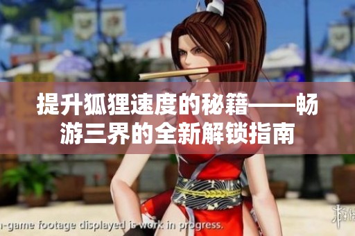 提升狐狸速度的秘籍——畅游三界的全新解锁指南