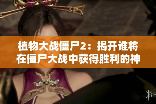 植物大战僵尸2：揭开谁将在僵尸大战中获得胜利的神秘面纱