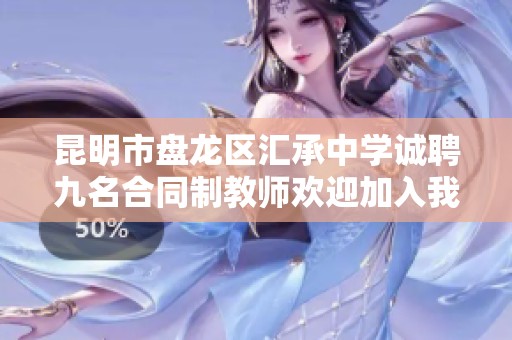 昆明市盘龙区汇承中学诚聘九名合同制教师欢迎加入我们团队！
