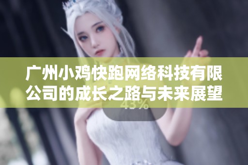 广州小鸡快跑网络科技有限公司的成长之路与未来展望分析