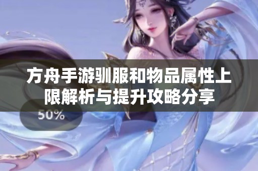 方舟手游驯服和物品属性上限解析与提升攻略分享