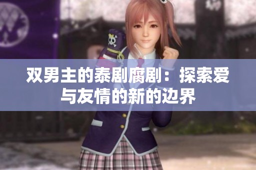 双男主的泰剧腐剧：探索爱与友情的新的边界