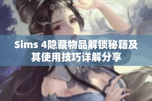 Sims 4隐藏物品解锁秘籍及其使用技巧详解分享