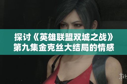探讨《英雄联盟双城之战》第九集金克丝大结局的情感与意义