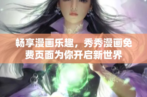 畅享漫画乐趣，秀秀漫画免费页面为你开启新世界