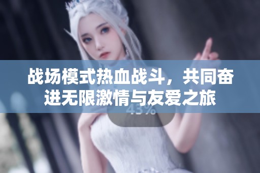 战场模式热血战斗，共同奋进无限激情与友爱之旅