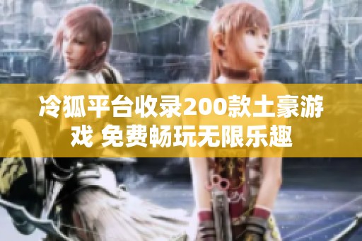 冷狐平台收录200款土豪游戏 免费畅玩无限乐趣