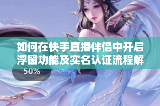 如何在快手直播伴侣中开启浮窗功能及实名认证流程解析