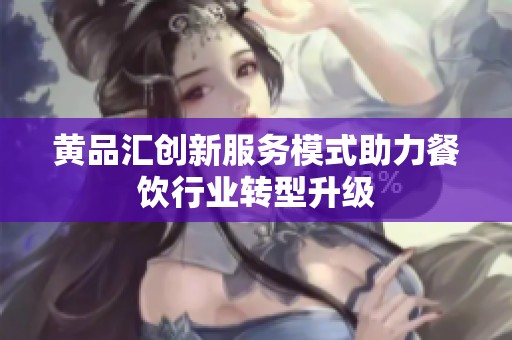 黄品汇创新服务模式助力餐饮行业转型升级