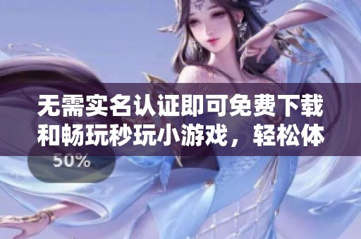 无需实名认证即可免费下载和畅玩秒玩小游戏，轻松体验无限乐趣