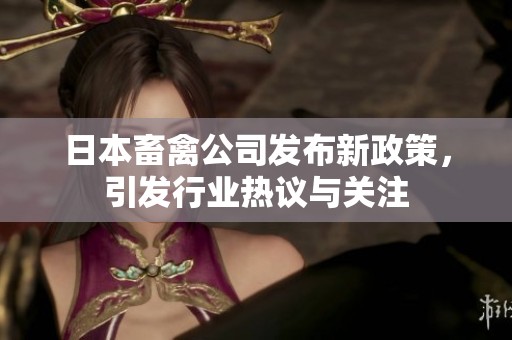 日本畜禽公司发布新政策，引发行业热议与关注