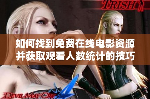 如何找到免费在线电影资源并获取观看人数统计的技巧分享