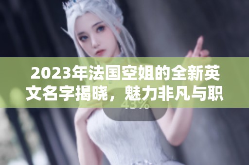 2023年法国空姐的全新英文名字揭晓，魅力非凡与职业形象！