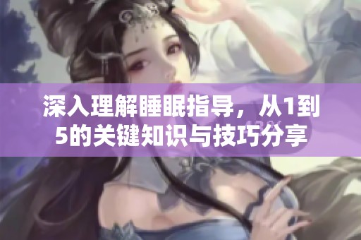 深入理解睡眠指导，从1到5的关键知识与技巧分享