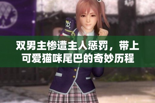 双男主惨遭主人惩罚，带上可爱猫咪尾巴的奇妙历程