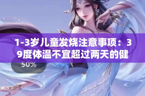 1-3岁儿童发烧注意事项：39度体温不宜超过两天的健康指南
