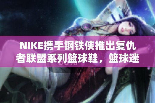 NIKE携手钢铁侠推出复仇者联盟系列篮球鞋，篮球迷不容错过
