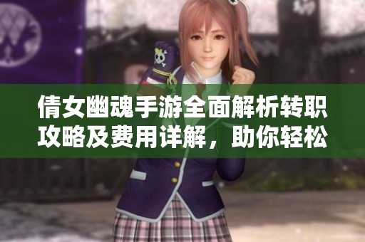 倩女幽魂手游全面解析转职攻略及费用详解，助你轻松变身